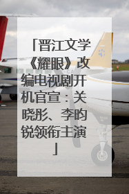 晋江文学《耀眼》改编电视剧开机官宣：关晓彤、李昀锐领衔主演